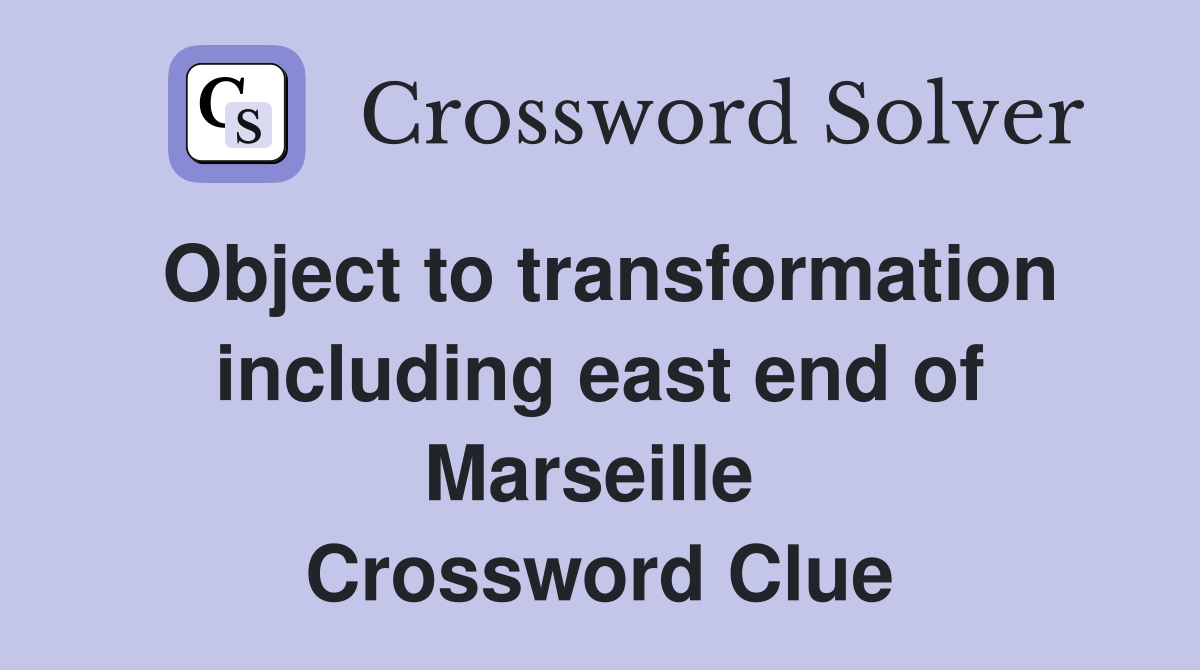 Object to transformation including east end of Marseille  Crossword Clue