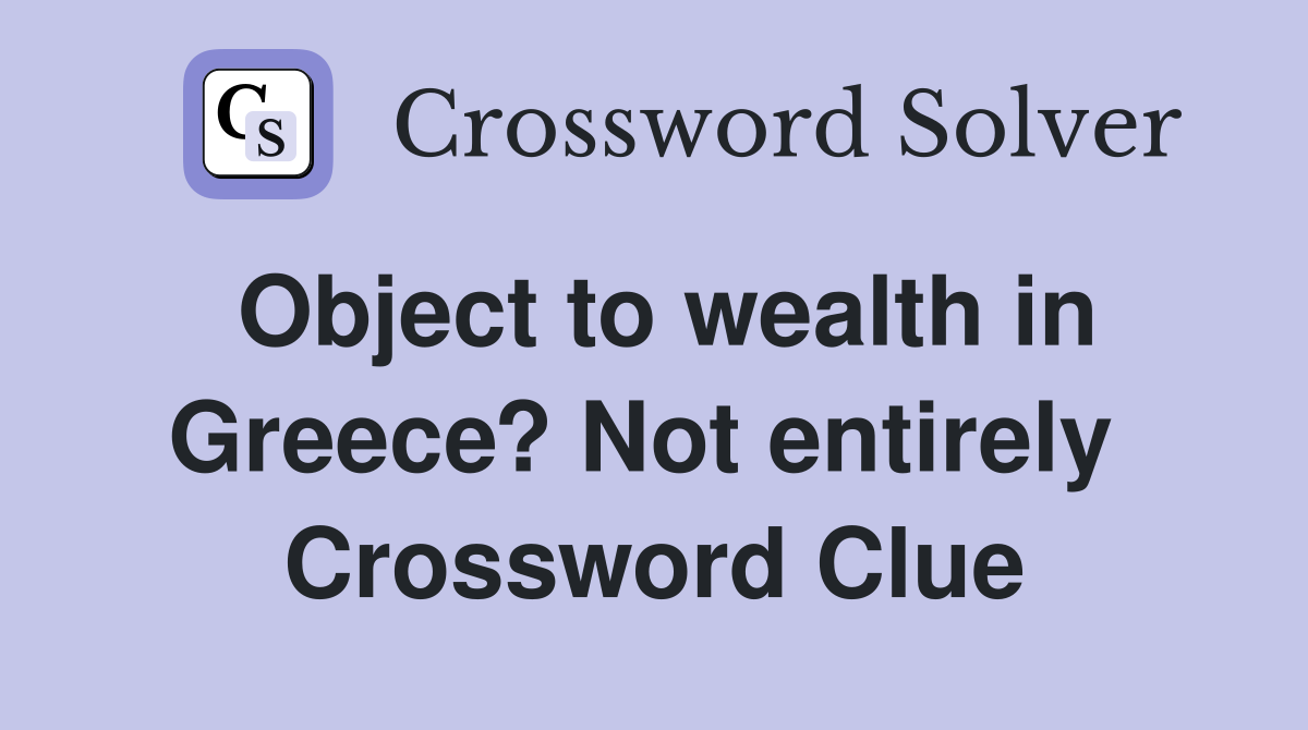 Object to wealth in Greece? Not entirely  Crossword Clue