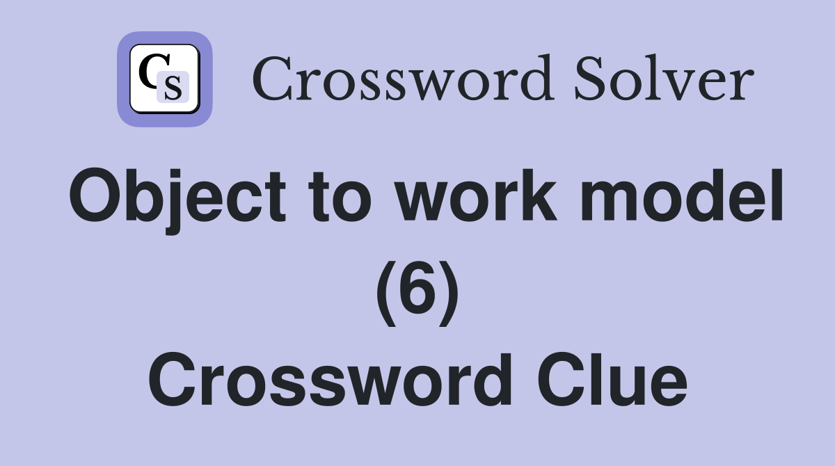 Object to work model (6) Crossword Clue
