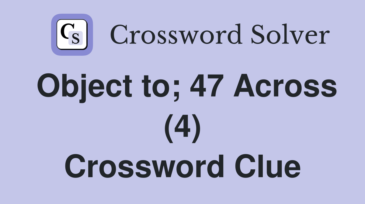 Object to; 47 Across (4) Crossword Clue