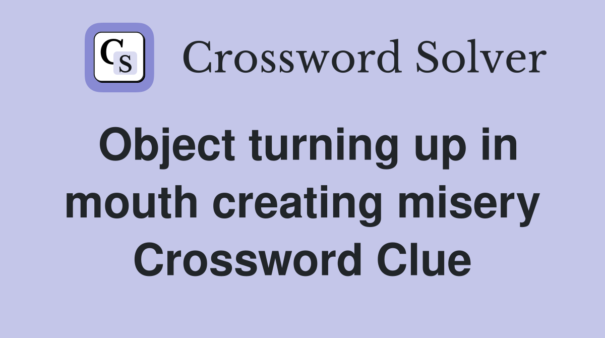 Object turning up in mouth creating misery Crossword Clue