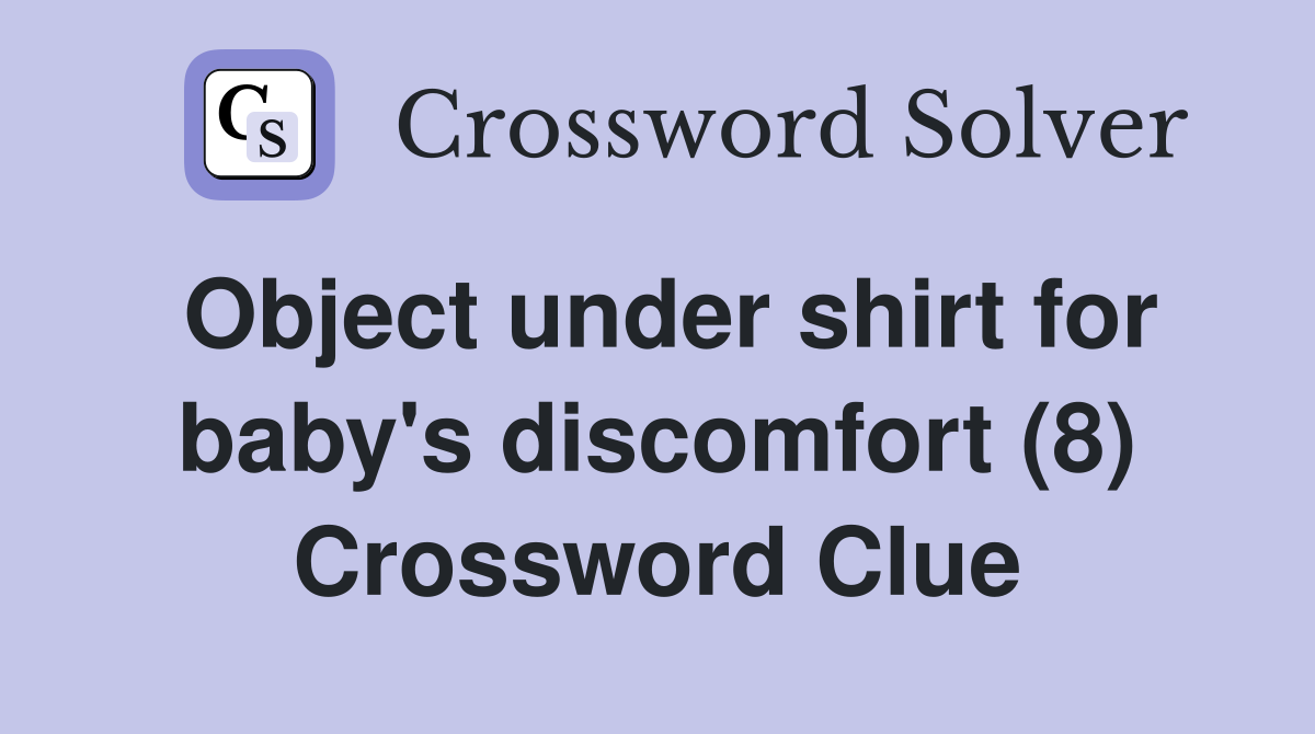 Object under shirt for baby's discomfort (8) Crossword Clue