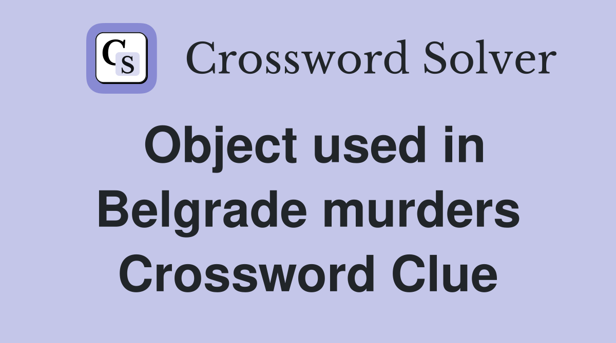 Object used in Belgrade murders Crossword Clue