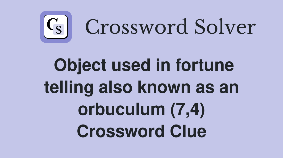 Object used in fortune telling also known as an orbuculum (7,4) Crossword Clue