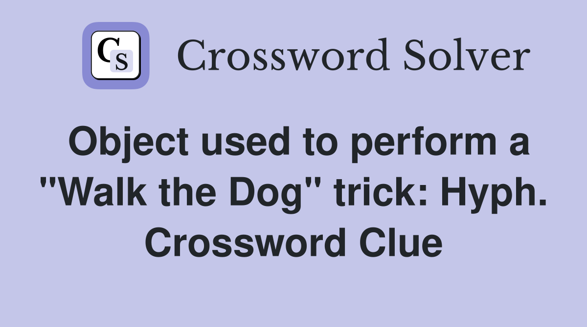 Object used to perform a "Walk the Dog" trick: Hyph. Crossword Clue