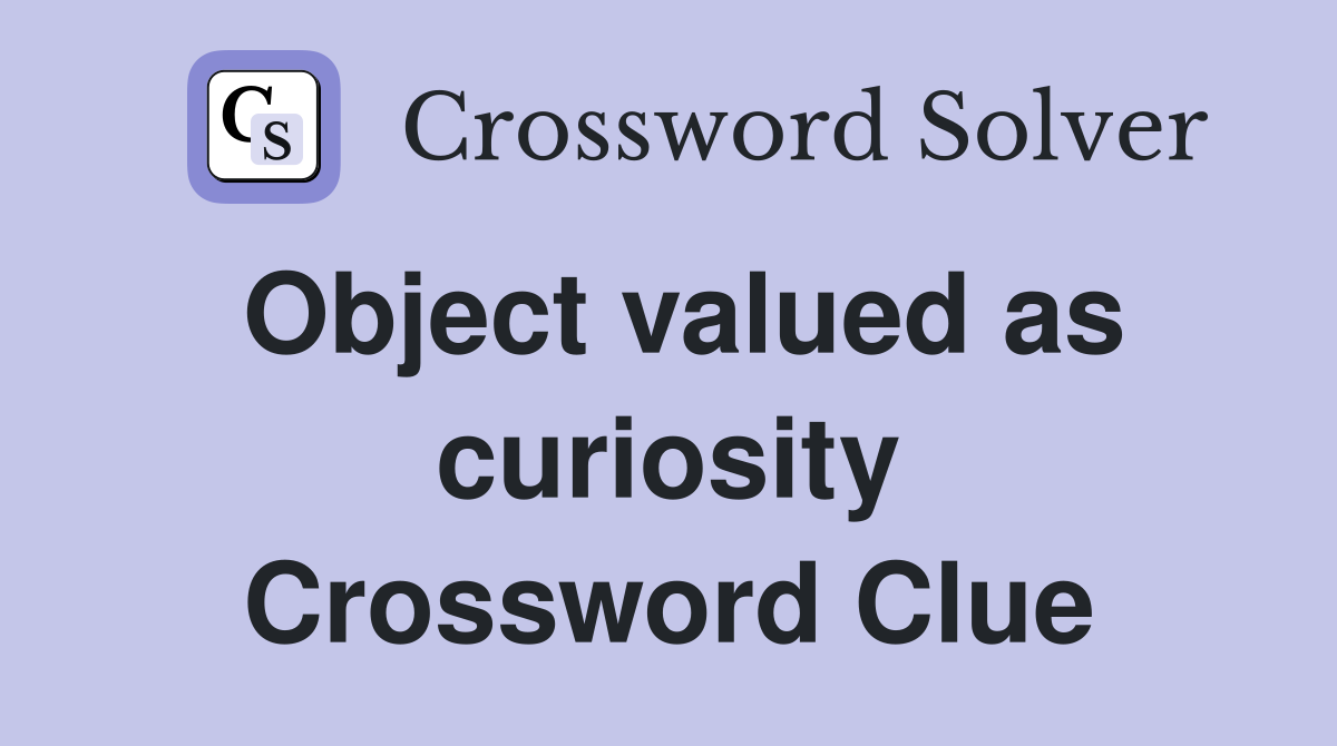 Object valued as curiosity Crossword Clue
