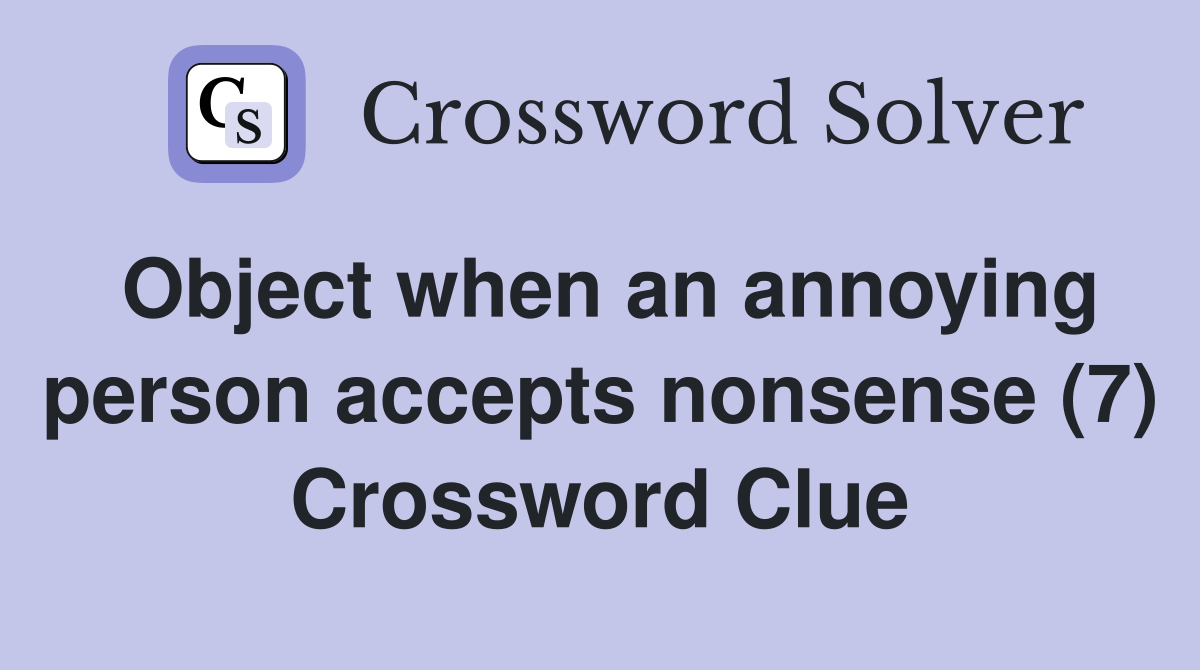 Object when an annoying person accepts nonsense (7) Crossword Clue