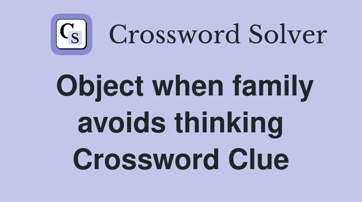 Object when family avoids thinking Crossword Clue