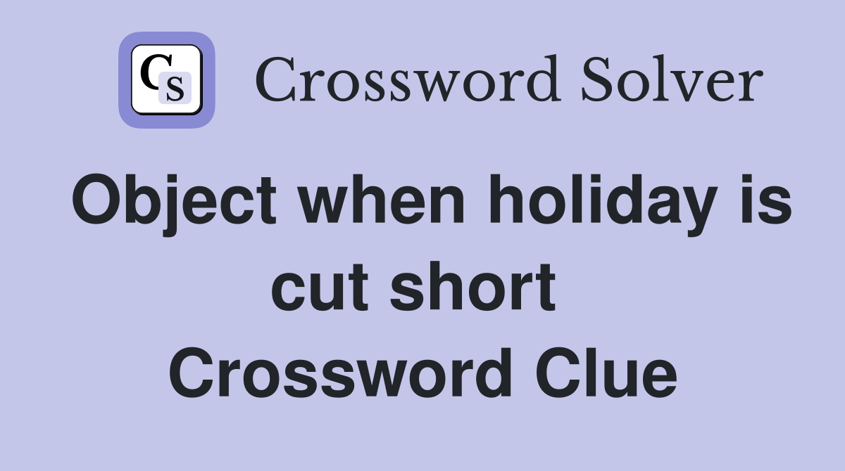 Object when holiday is cut short  Crossword Clue