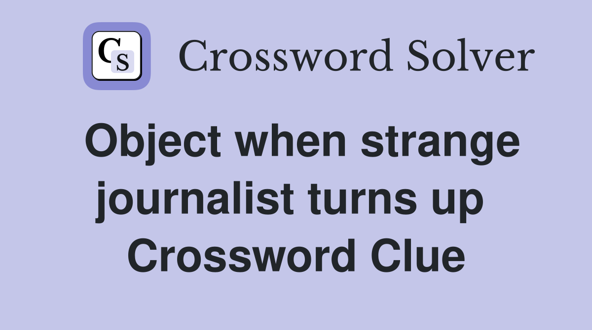 Object when strange journalist turns up  Crossword Clue