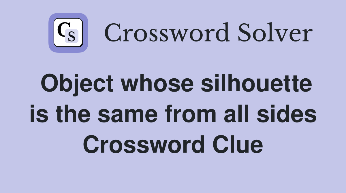 Object whose silhouette is the same from all sides Crossword Clue