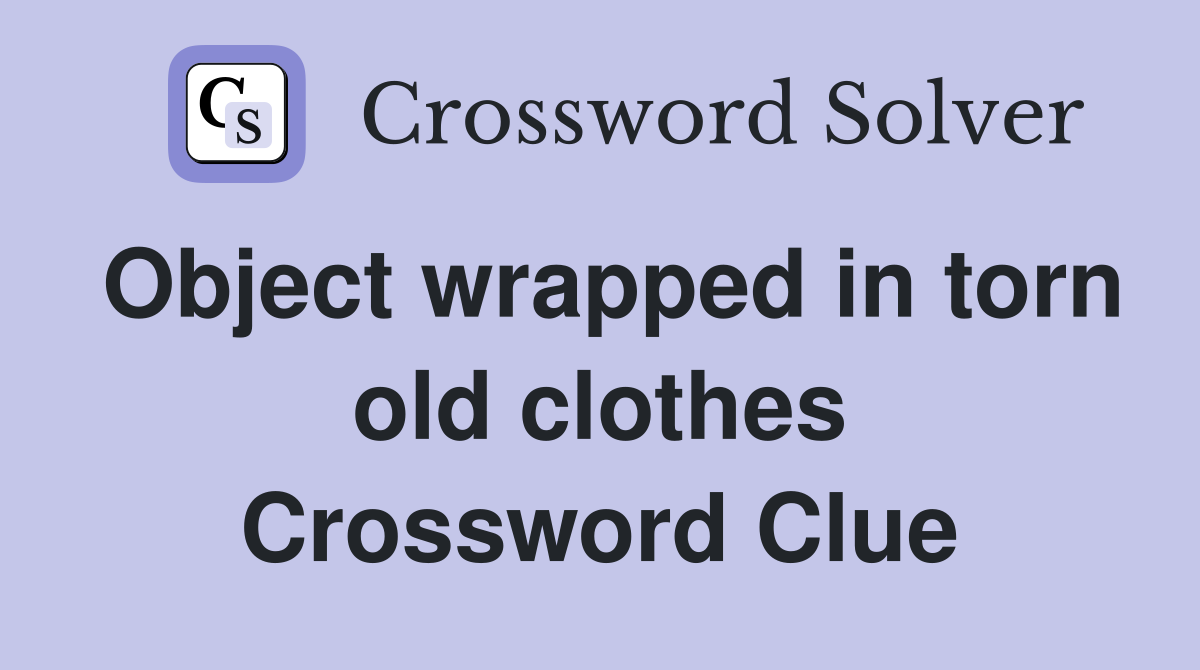 Object wrapped in torn old clothes Crossword Clue