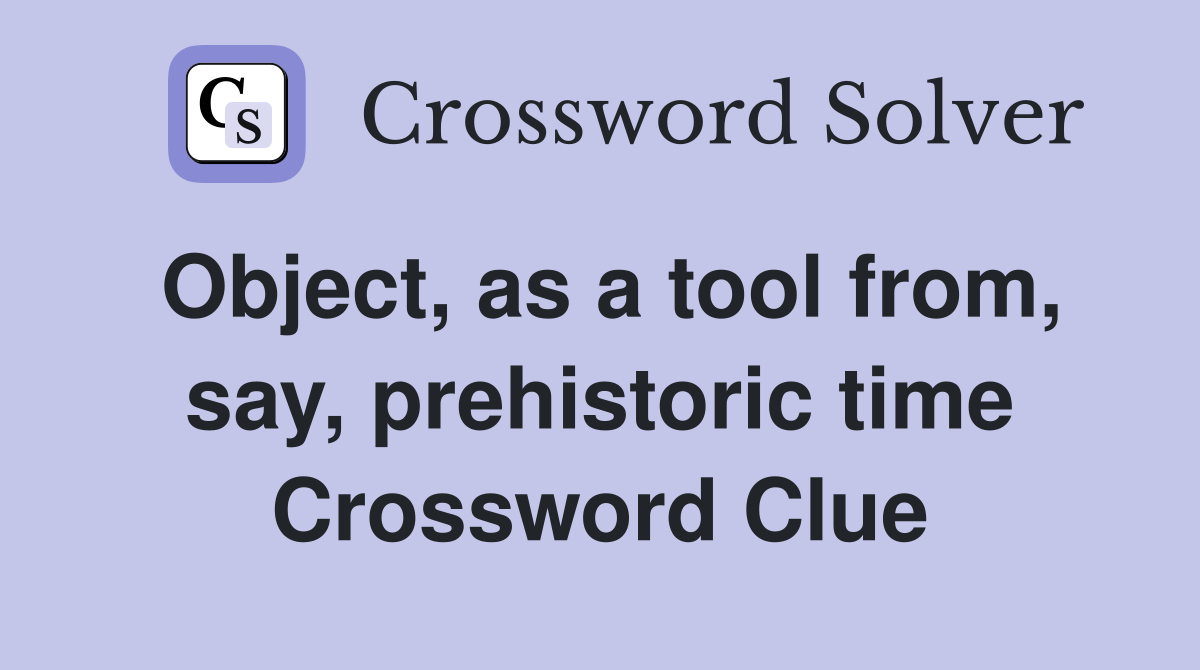 Object, as a tool from, say, prehistoric time Crossword Clue