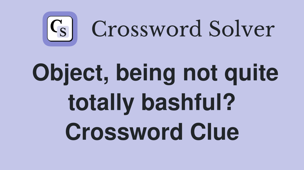 Object, being not quite totally bashful? Crossword Clue