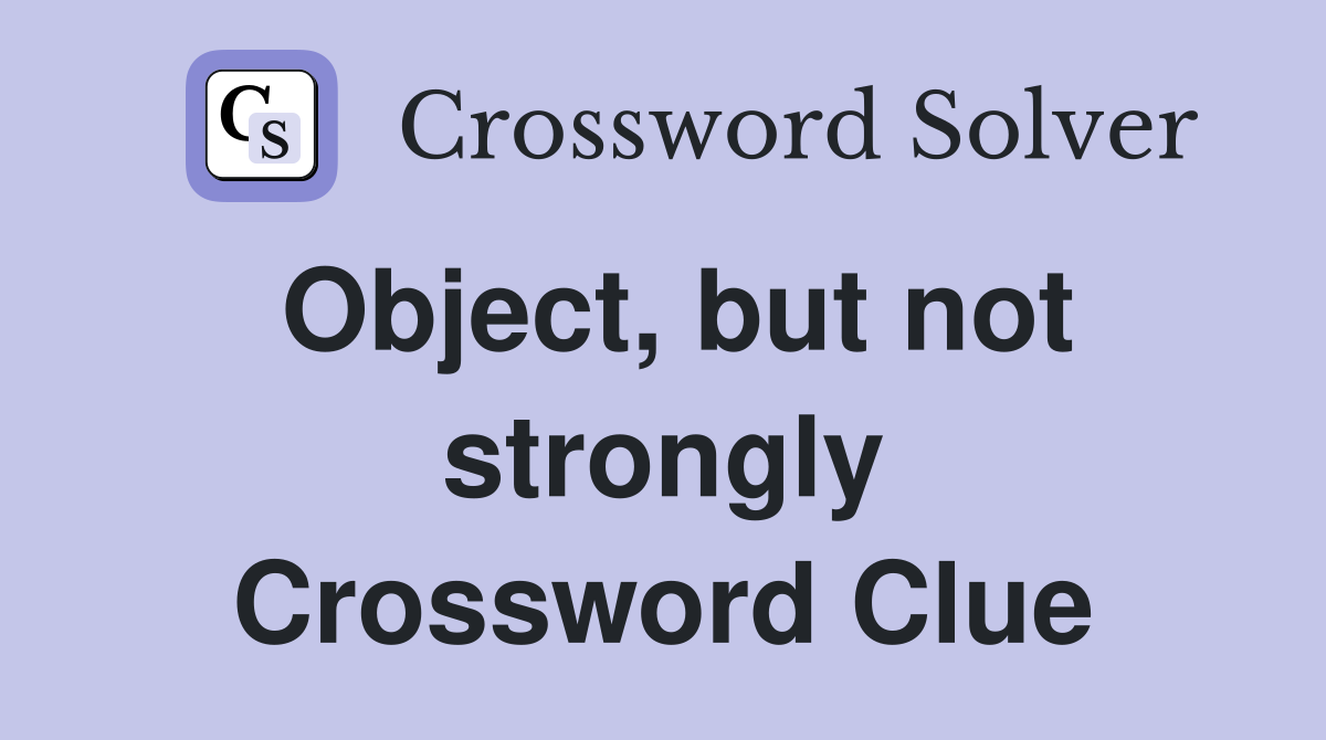 Object, but not strongly Crossword Clue