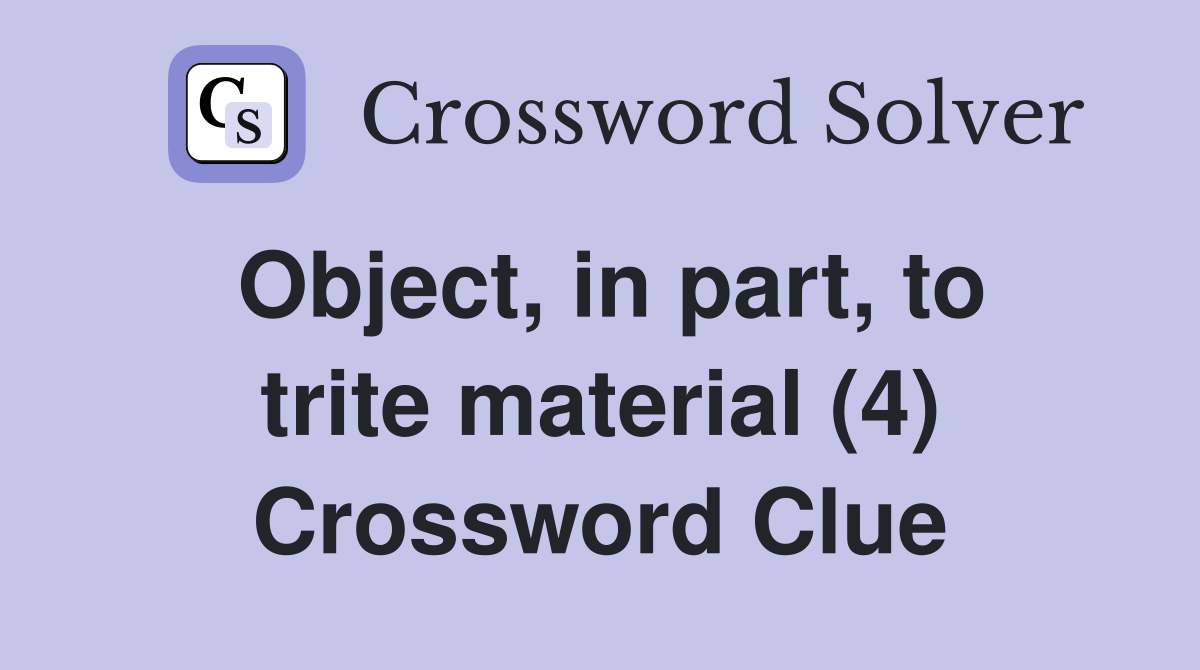 Object, in part, to trite material (4) Crossword Clue