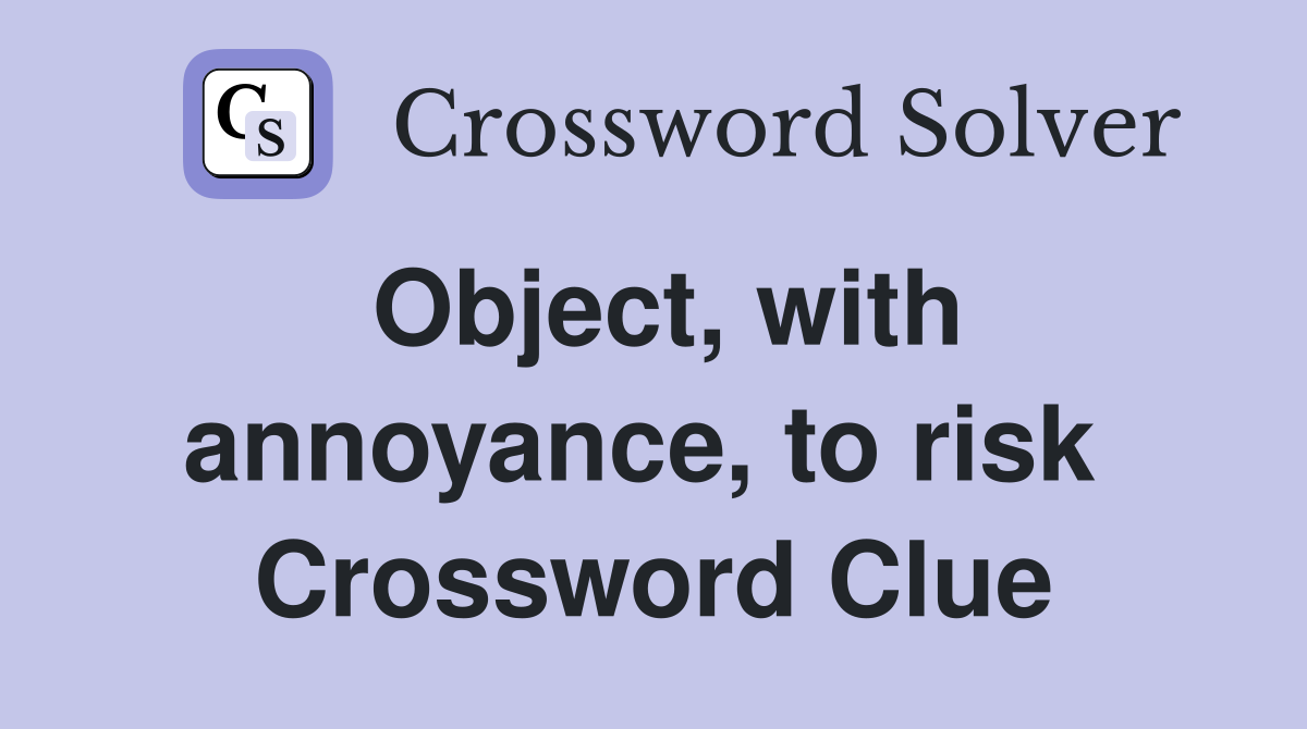 Object, with annoyance, to risk  Crossword Clue
