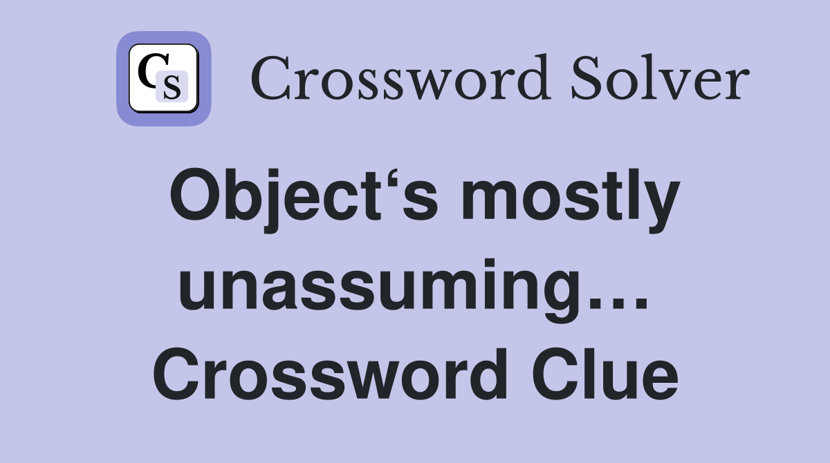 Object‘s mostly unassuming… Crossword Clue