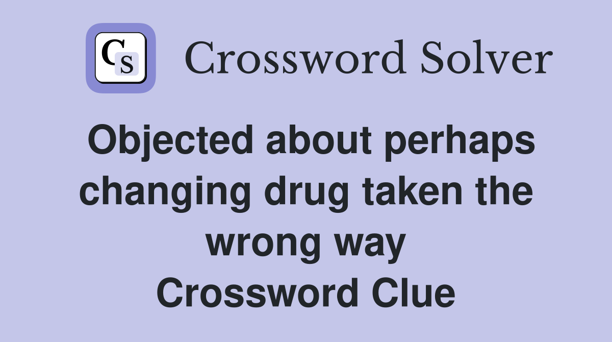 Objected about perhaps changing drug taken the wrong way Crossword Clue