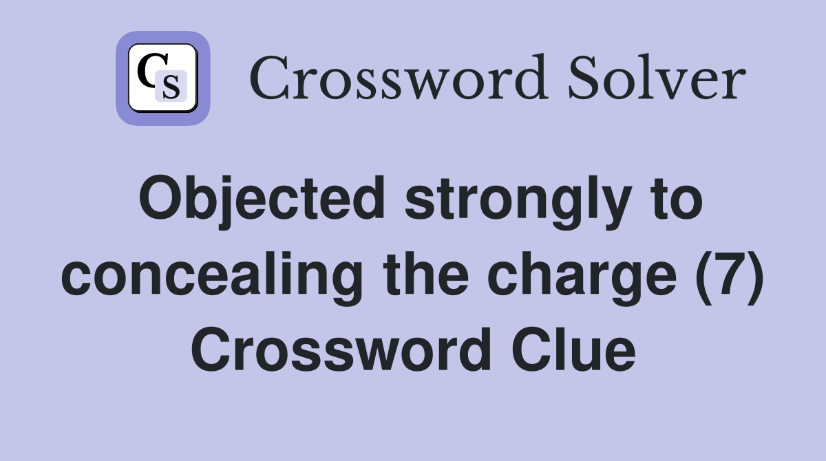 Objected strongly to concealing the charge (7) Crossword Clue