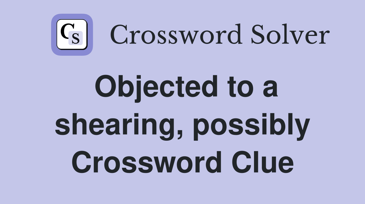 Objected to a shearing, possibly Crossword Clue