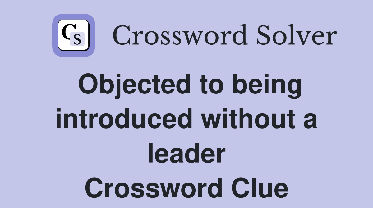 Objected to being introduced without a leader Crossword Clue