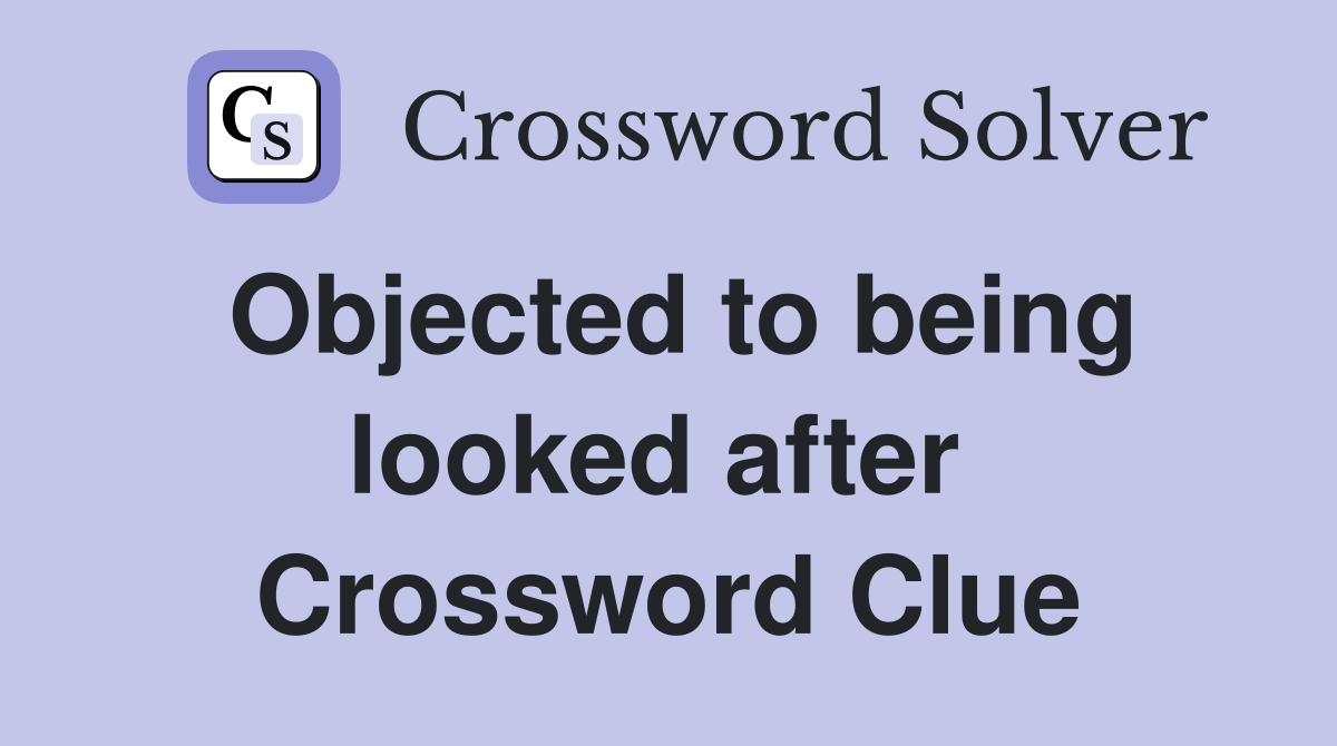 Objected to being looked after  Crossword Clue