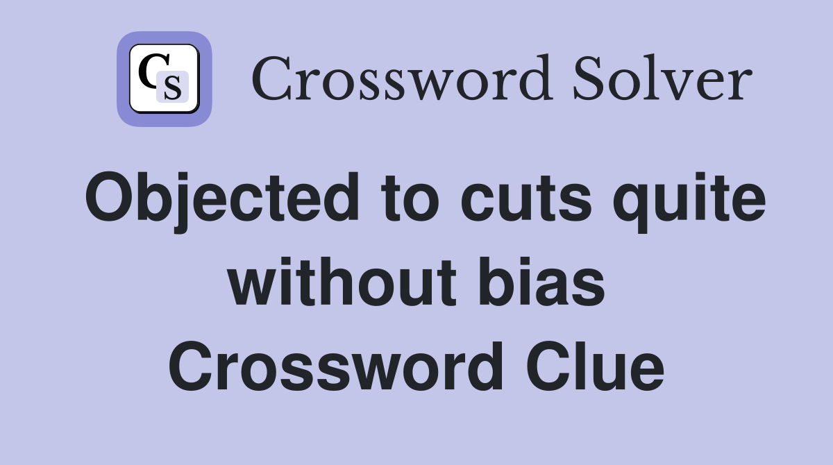 Objected to cuts quite without bias Crossword Clue