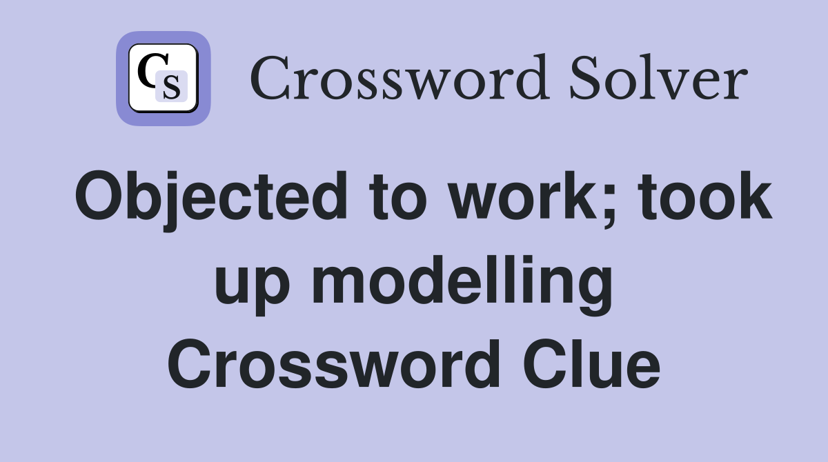 Objected to work; took up modelling Crossword Clue
