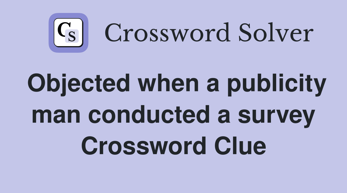 Objected when a publicity man conducted a survey Crossword Clue