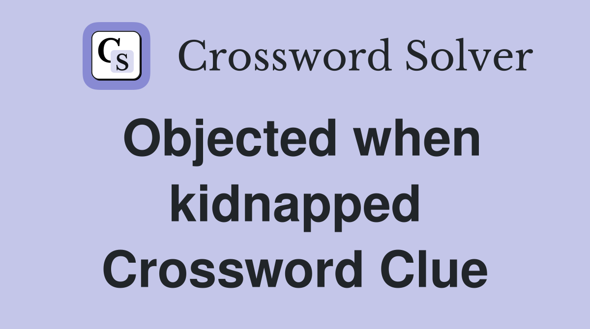 Objected when kidnapped Crossword Clue