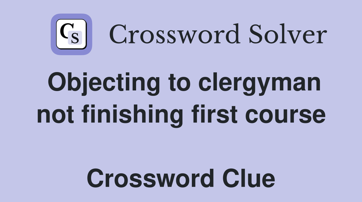 Objecting to clergyman not finishing first course  Crossword Clue