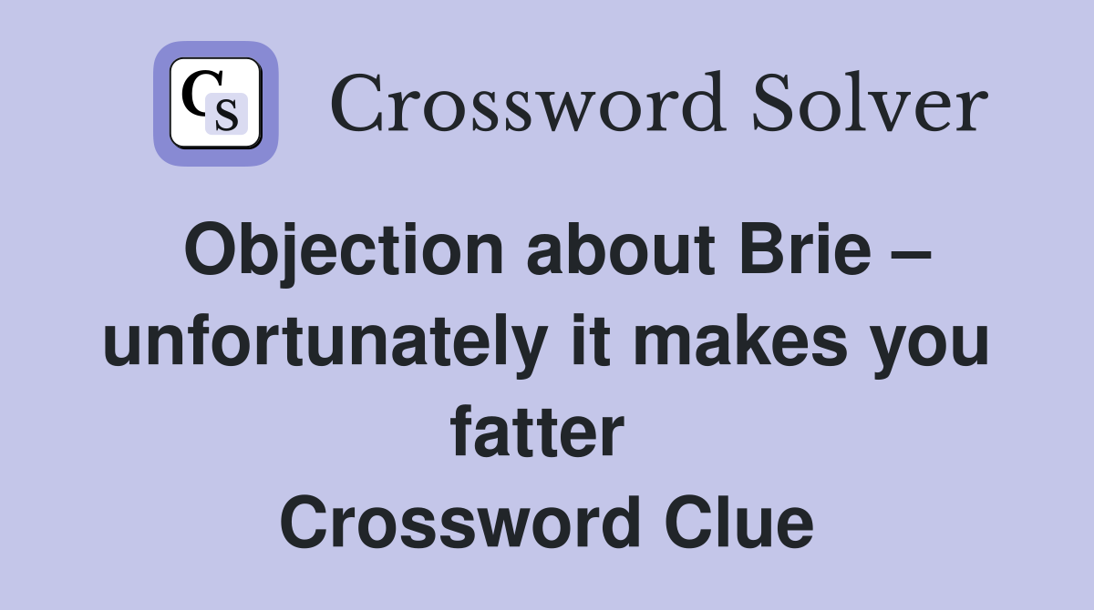 Objection about Brie – unfortunately it makes you fatter  Crossword Clue