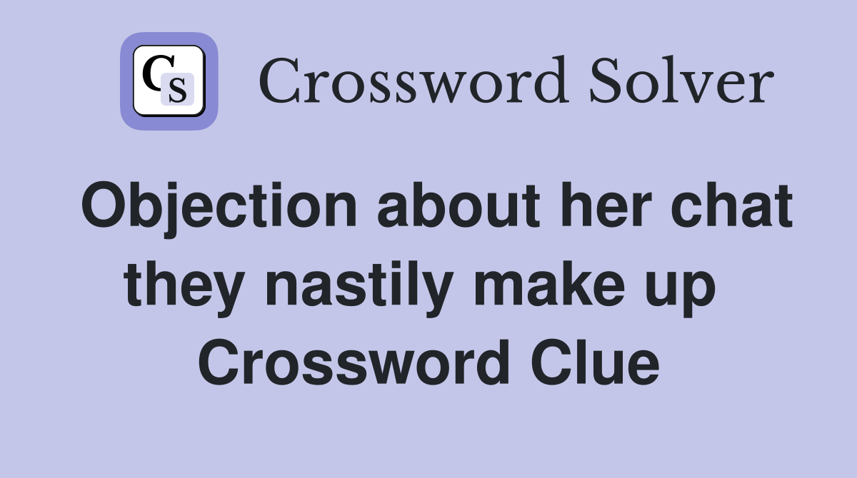 Objection about her chat they nastily make up  Crossword Clue