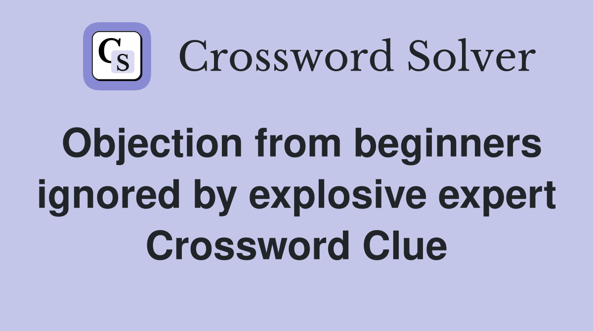 Objection from beginners ignored by explosive expert Crossword Clue