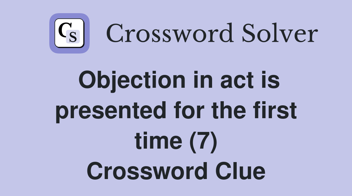 Objection in act is presented for the first time (7) Crossword Clue