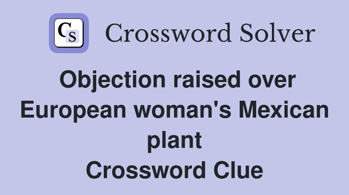 Objection raised over European woman's Mexican plant Crossword Clue