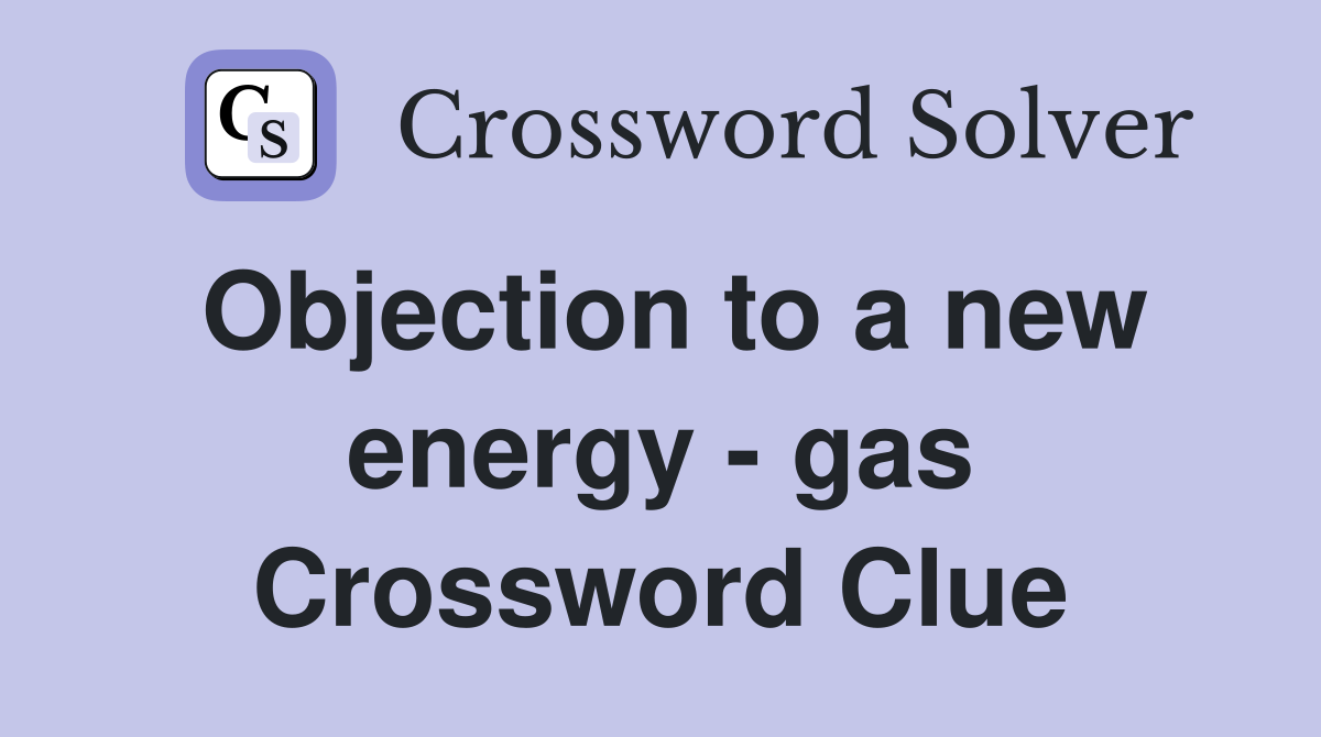 Objection to a new energy - gas Crossword Clue