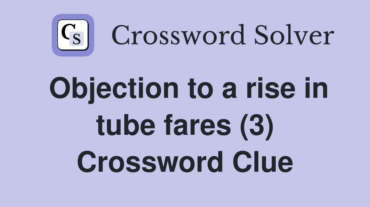 Objection to a rise in tube fares (3) Crossword Clue
