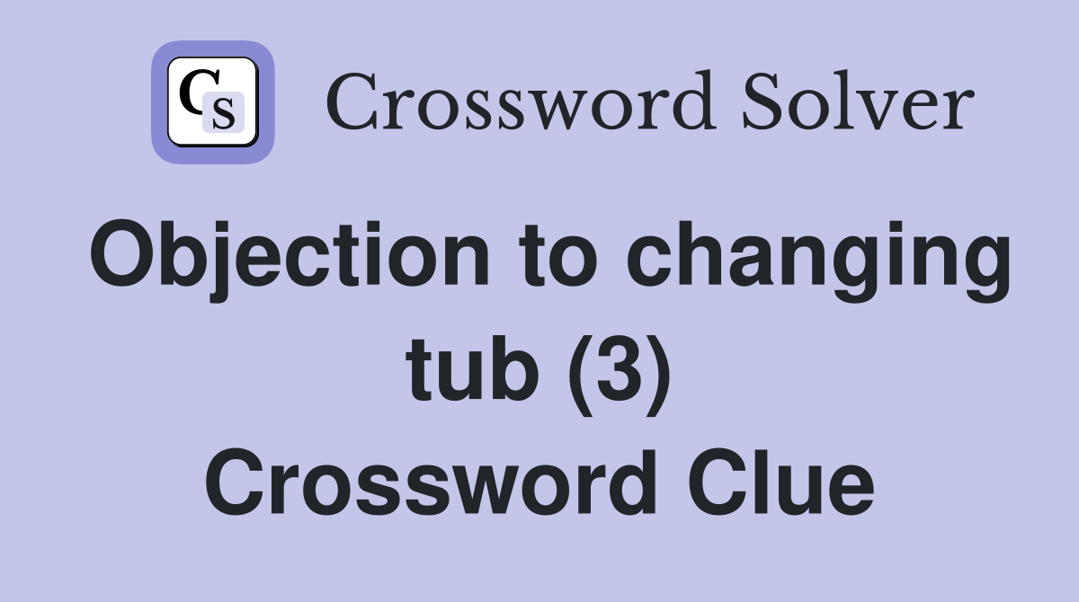 Objection to changing tub (3) Crossword Clue