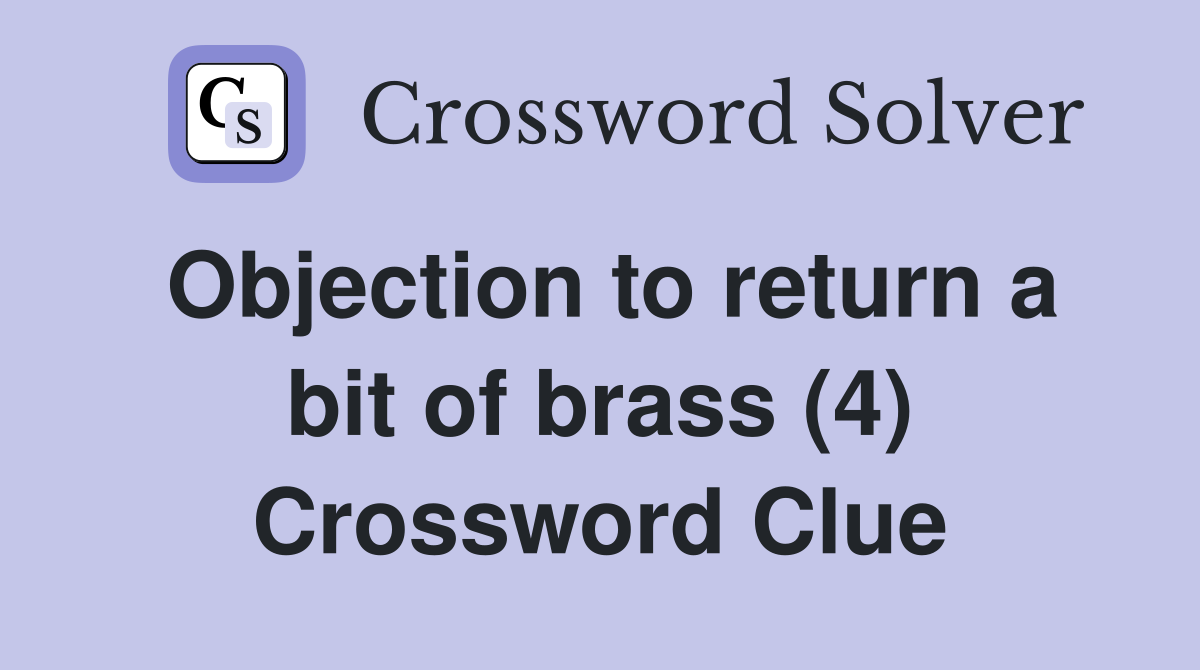 Objection to return a bit of brass (4) Crossword Clue