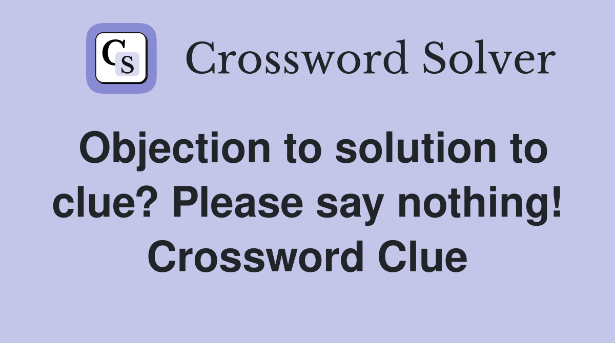 Objection to solution to clue? Please say nothing! Crossword Clue