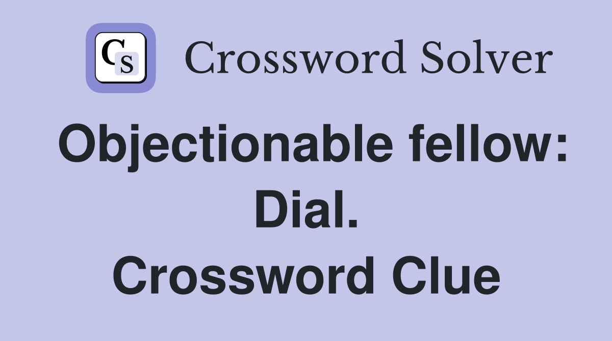 Objectionable fellow: Dial. Crossword Clue