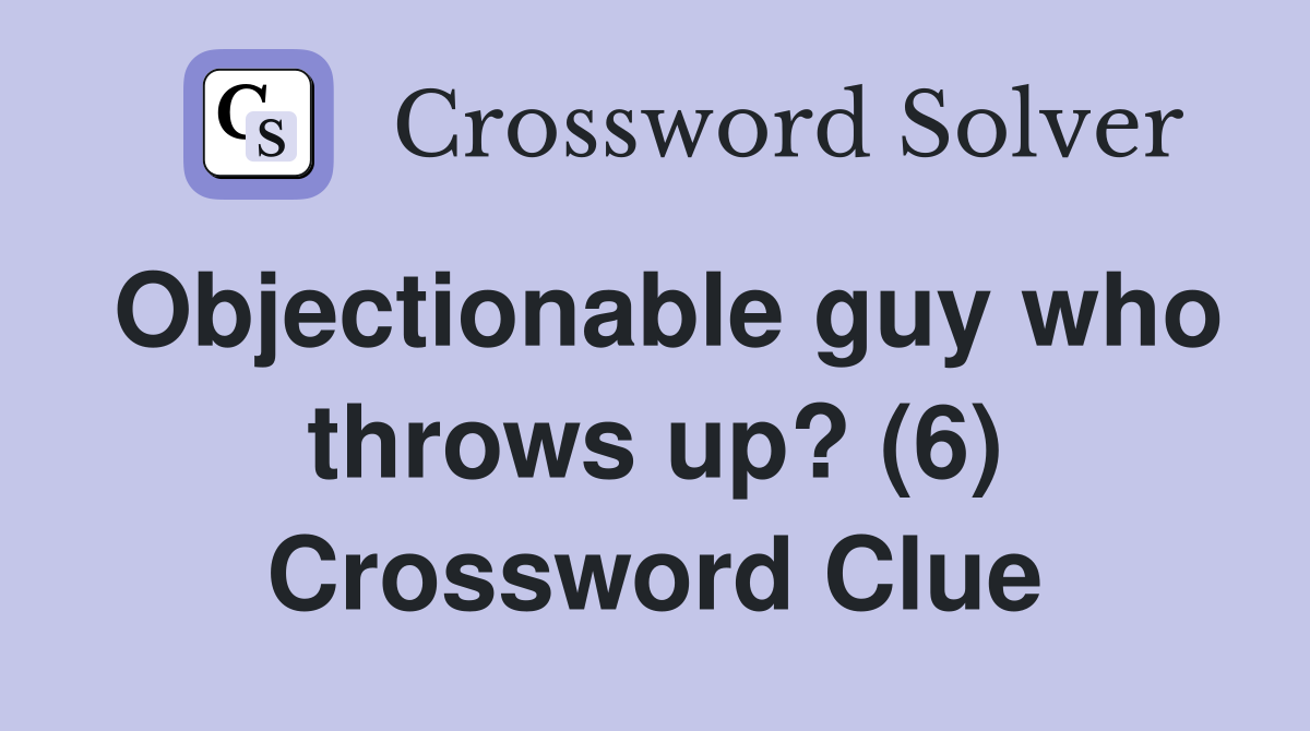 Objectionable guy who throws up? (6) Crossword Clue