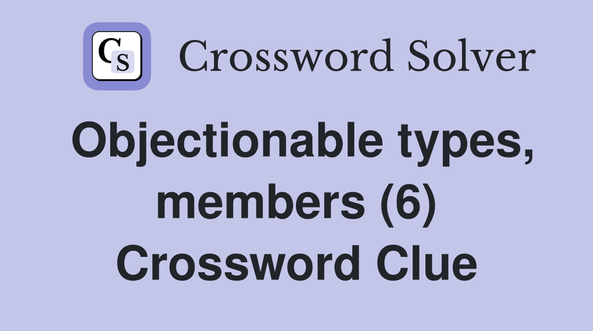 Objectionable types, members (6) Crossword Clue