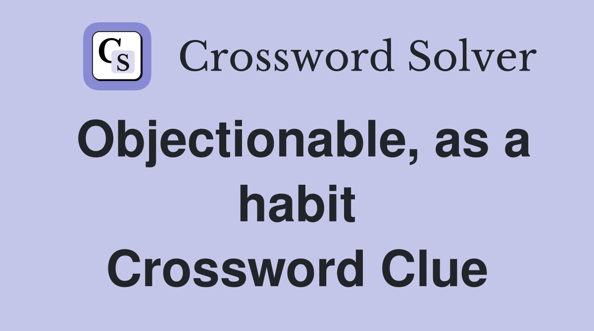 Objectionable, as a habit Crossword Clue