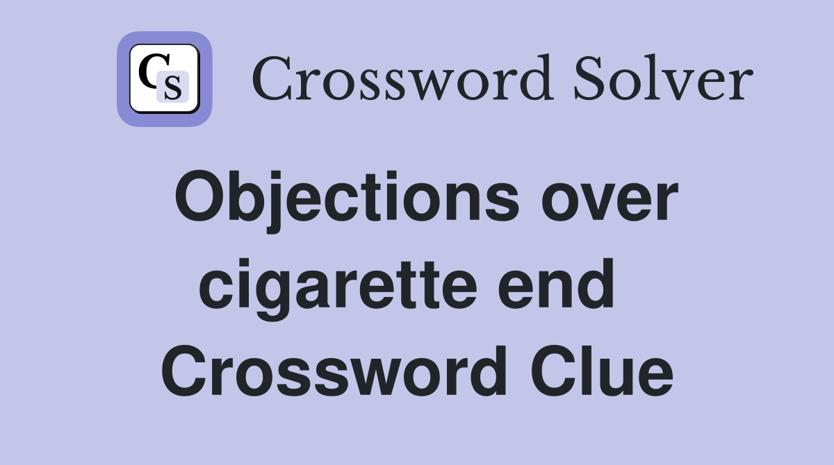 Objections over cigarette end  Crossword Clue