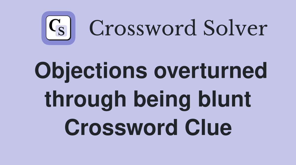 Objections overturned through being blunt Crossword Clue
