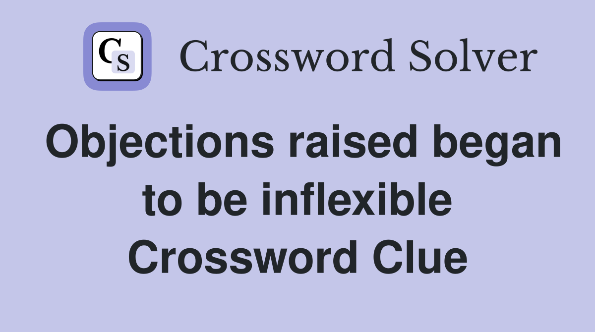 Objections raised began to be inflexible Crossword Clue
