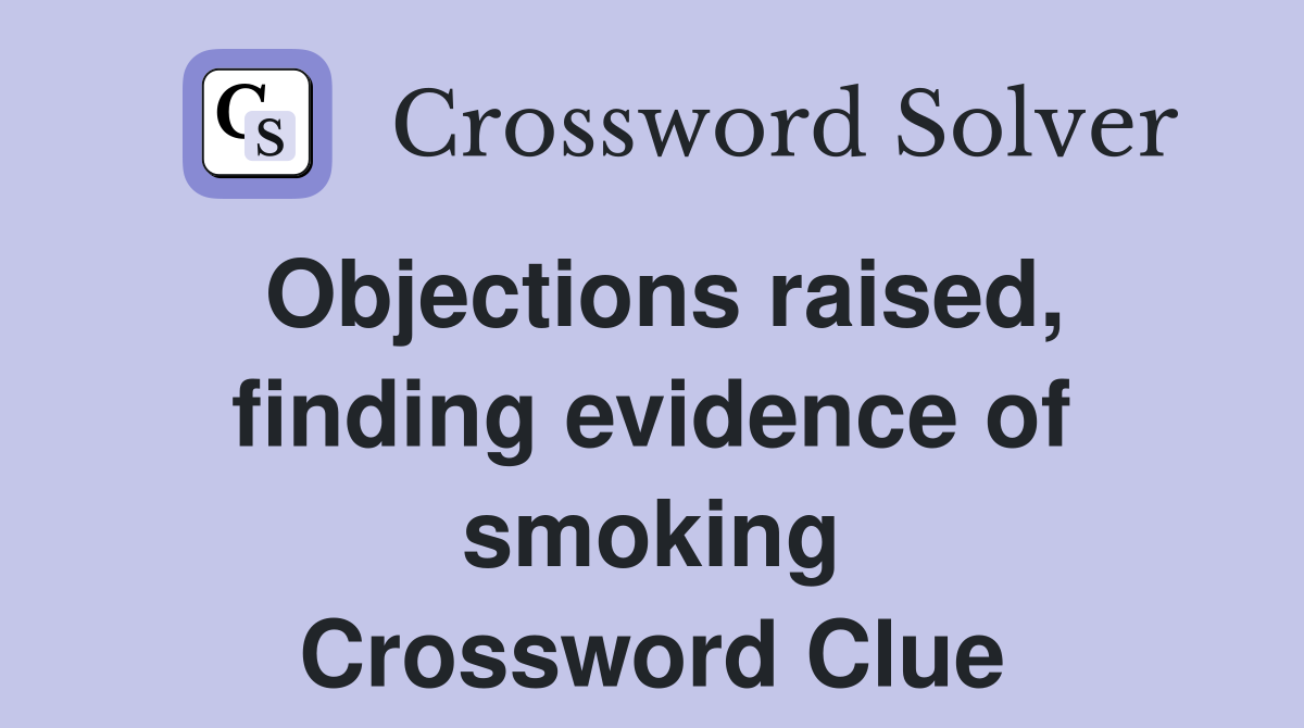 Objections raised, finding evidence of smoking Crossword Clue
